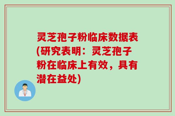 灵芝孢子粉临床数据表(研究表明：灵芝孢子粉在临床上有效，具有潜在益处)