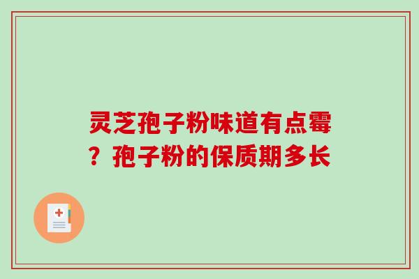 灵芝孢子粉味道有点霉？孢子粉的保质期多长