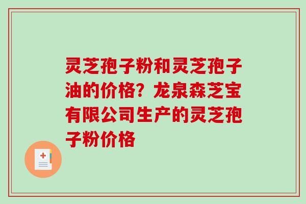 灵芝孢子粉和灵芝孢子油的价格？龙泉森芝宝有限公司生产的灵芝孢子粉价格