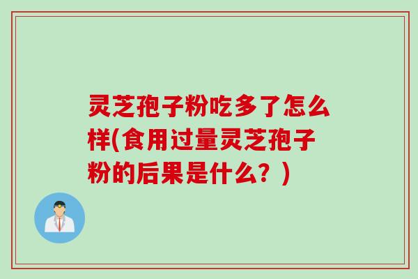 灵芝孢子粉吃多了怎么样(食用过量灵芝孢子粉的后果是什么？)