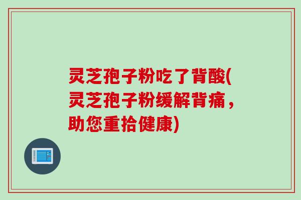 灵芝孢子粉吃了背酸(灵芝孢子粉缓解背痛，助您重拾健康)