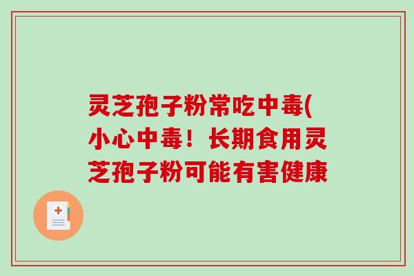 灵芝孢子粉常吃中毒(小心中毒！长期食用灵芝孢子粉可能有害健康