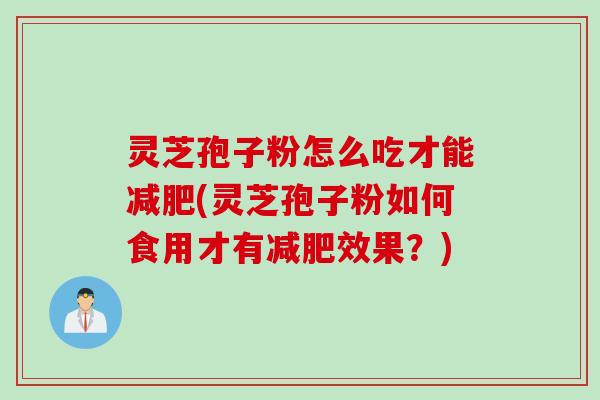 灵芝孢子粉怎么吃才能减肥(灵芝孢子粉如何食用才有减肥效果？)