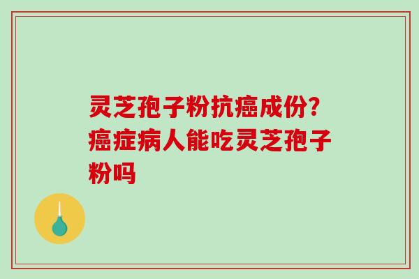 灵芝孢子粉抗癌成份？癌症病人能吃灵芝孢子粉吗