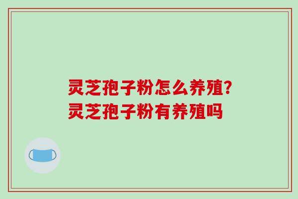 灵芝孢子粉怎么养殖？灵芝孢子粉有养殖吗
