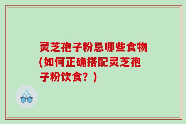灵芝孢子粉忌哪些食物(如何正确搭配灵芝孢子粉饮食？)