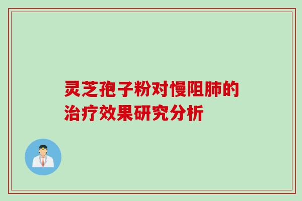 灵芝孢子粉对慢阻的效果研究分析 灵芝孢子粉对慢阻的效果研究分析