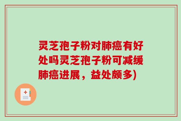 灵芝孢子粉对肺癌有好处吗灵芝孢子粉可减缓肺癌进展，益处颇多)