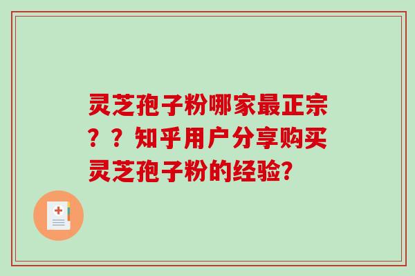 灵芝孢子粉哪家最正宗？？知乎用户分享购买灵芝孢子粉的经验？