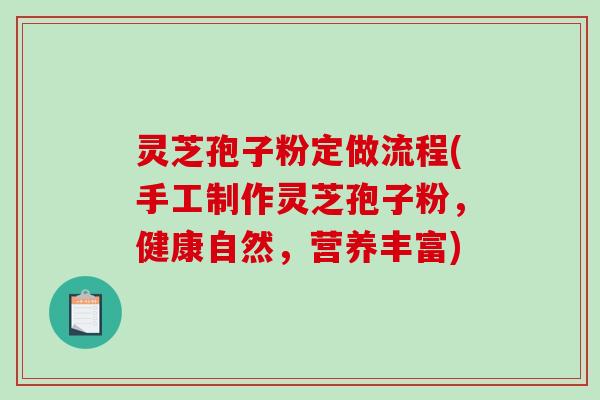 灵芝孢子粉定做流程(手工制作灵芝孢子粉，健康自然，营养丰富)