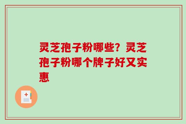 灵芝孢子粉哪些？灵芝孢子粉哪个牌子好又实惠