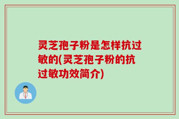 灵芝孢子粉是怎样抗过敏的(灵芝孢子粉的抗过敏功效简介)