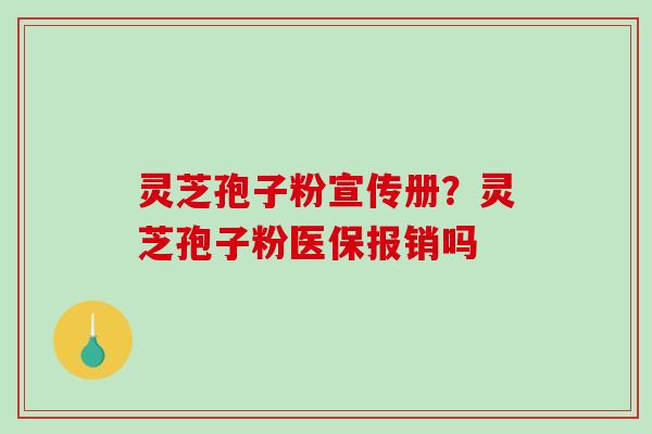 灵芝孢子粉宣传册？灵芝孢子粉医保报销吗