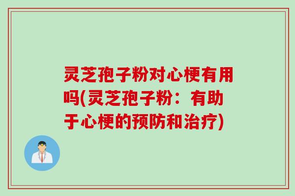 灵芝孢子粉对心梗有用吗(灵芝孢子粉：有助于心梗的预防和治疗)