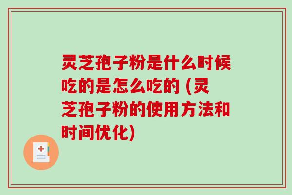 灵芝孢子粉是什么时候吃的是怎么吃的 (灵芝孢子粉的使用方法和时间优化)