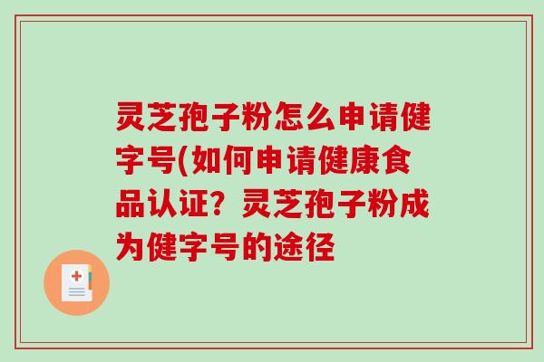 灵芝孢子粉怎么申请健字号(如何申请健康食品认证？灵芝孢子粉成为健字号的途径