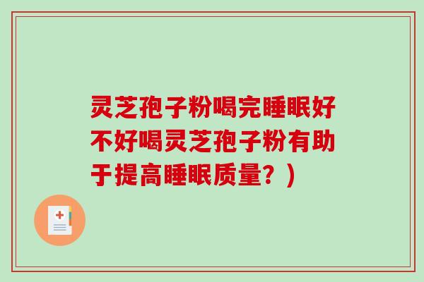 灵芝孢子粉喝完睡眠好不好喝灵芝孢子粉有助于提高睡眠质量？)
