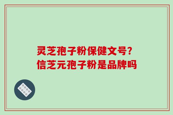 灵芝孢子粉保健文号？信芝元孢子粉是品牌吗
