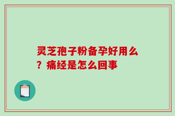 灵芝孢子粉备孕好用么？痛经是怎么回事