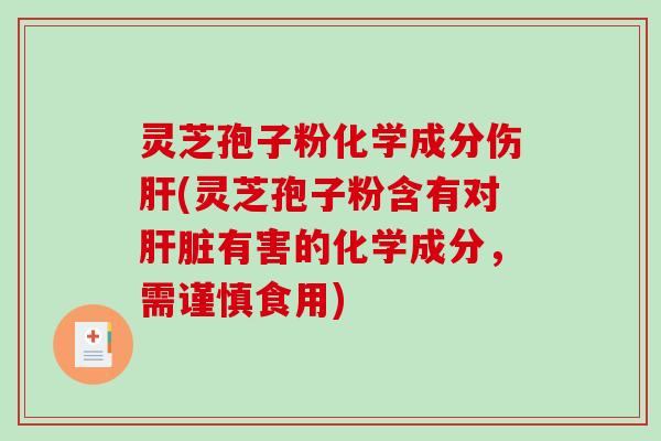 灵芝孢子粉化学成分伤肝(灵芝孢子粉含有对肝脏有害的化学成分，需谨慎食用)
