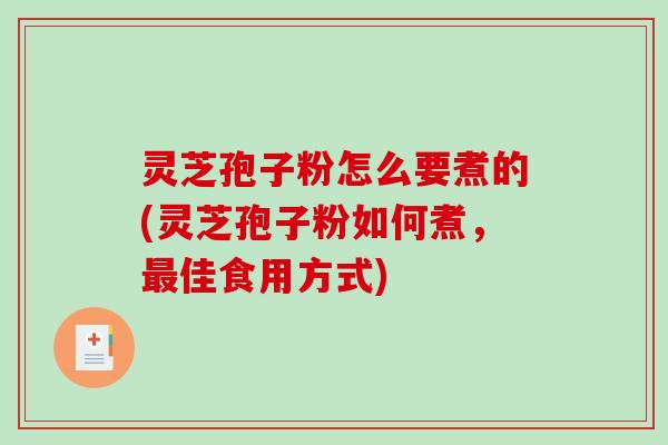 灵芝孢子粉怎么要煮的(灵芝孢子粉如何煮，最佳食用方式)