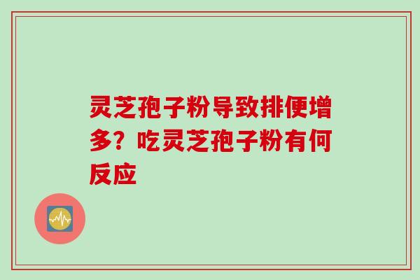 灵芝孢子粉导致排便增多？吃灵芝孢子粉有何反应