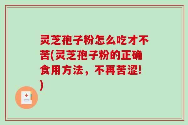 灵芝孢子粉怎么吃才不苦(灵芝孢子粉的正确食用方法，不再苦涩!)
