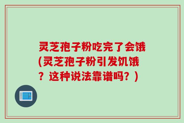 灵芝孢子粉吃完了会饿(灵芝孢子粉引发饥饿？这种说法靠谱吗？)