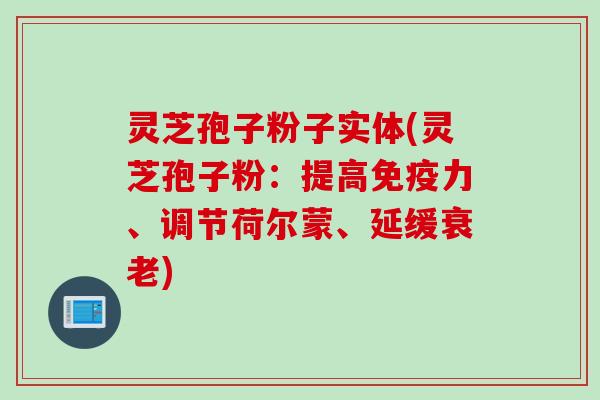 灵芝孢子粉子实体(灵芝孢子粉:提高免疫力、调节荷尔蒙、延缓) 灵芝孢子粉子实体(灵芝孢子粉:提高免疫力、调节荷尔蒙、延缓)