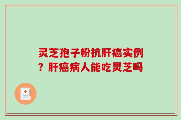 灵芝孢子粉抗肝癌实例？肝癌病人能吃灵芝吗