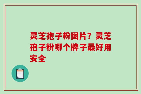 灵芝孢子粉图片？灵芝孢子粉哪个牌子最好用安全