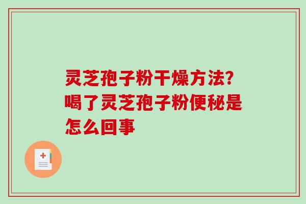 灵芝孢子粉干燥方法？喝了灵芝孢子粉便秘是怎么回事