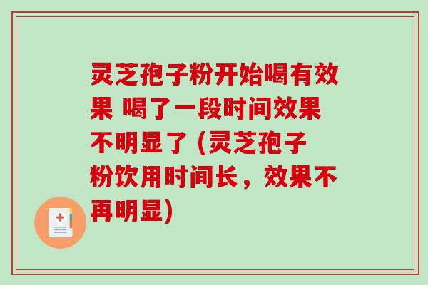 灵芝孢子粉开始喝有效果 喝了一段时间效果不明显了 (灵芝孢子粉饮用时间长，效果不再明显)