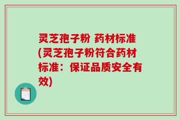 灵芝孢子粉 药材标准(灵芝孢子粉符合药材标准：保证品质安全有效)