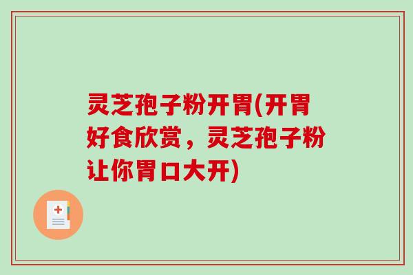 灵芝孢子粉开胃(开胃好食欣赏，灵芝孢子粉让你胃口大开)