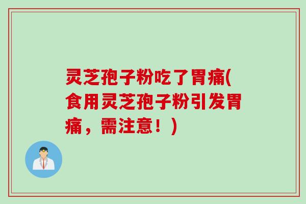 灵芝孢子粉吃了胃痛(食用灵芝孢子粉引发胃痛，需注意！)