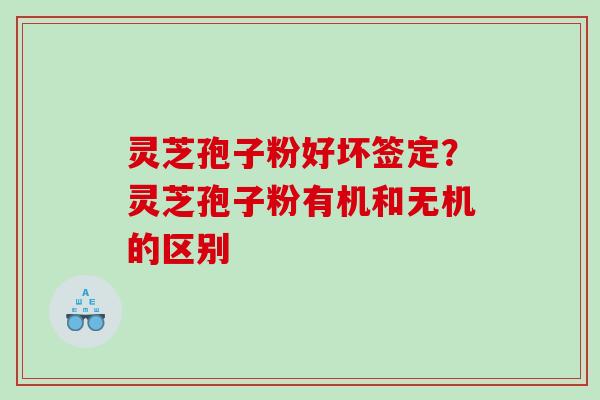 灵芝孢子粉好坏签定？灵芝孢子粉有机和无机的区别
