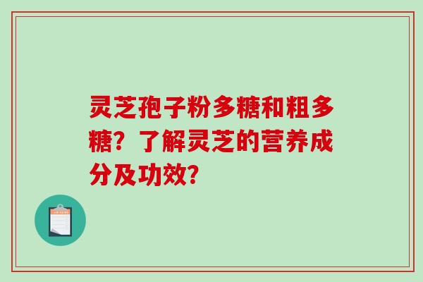 灵芝孢子粉多糖和粗多糖？了解灵芝的营养成分及功效？