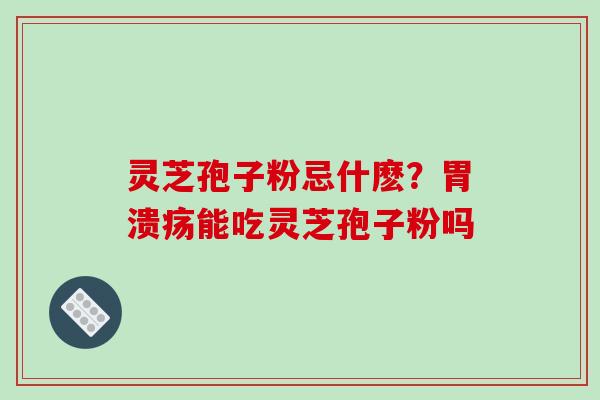 灵芝孢子粉忌什麽?能吃灵芝孢子粉吗 灵芝孢子粉忌什麽?能吃灵芝孢子粉吗