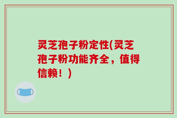 灵芝孢子粉定性(灵芝孢子粉功能齐全，值得信赖！)