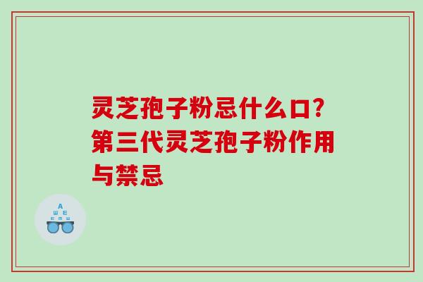 灵芝孢子粉忌什么口？第三代灵芝孢子粉作用与禁忌