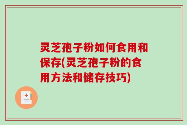 灵芝孢子粉如何食用和保存(灵芝孢子粉的食用方法和储存技巧)