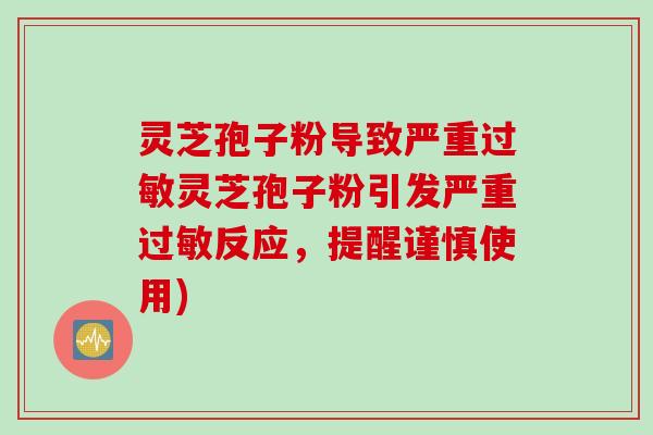 灵芝孢子粉导致严重过敏灵芝孢子粉引发严重过敏反应，提醒谨慎使用)