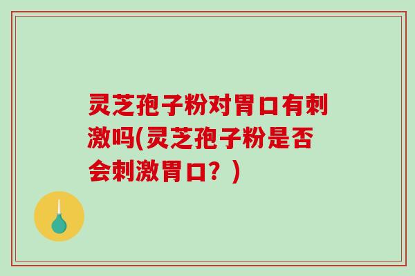 灵芝孢子粉对胃口有刺激吗(灵芝孢子粉是否会刺激胃口？)