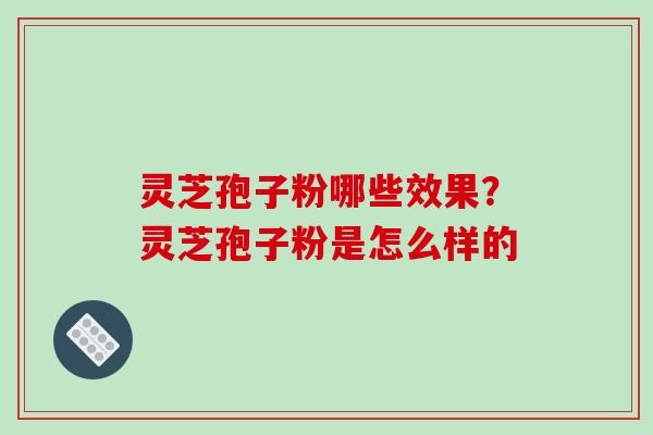 灵芝孢子粉哪些效果？灵芝孢子粉是怎么样的