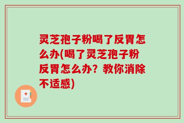 灵芝孢子粉喝了反胃怎么办(喝了灵芝孢子粉反胃怎么办？教你消除不适感)