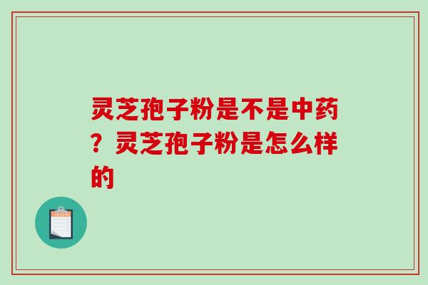 灵芝孢子粉是不是中药？灵芝孢子粉是怎么样的