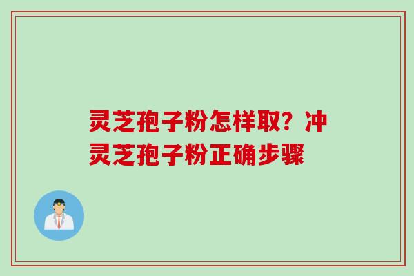 灵芝孢子粉怎样取？冲灵芝孢子粉正确步骤