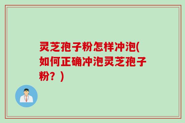 灵芝孢子粉怎样冲泡(如何正确冲泡灵芝孢子粉？)