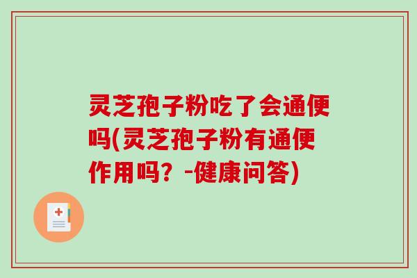 灵芝孢子粉吃了会通便吗(灵芝孢子粉有通便作用吗？-健康问答)